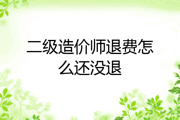 二级造价师退费怎么还没退