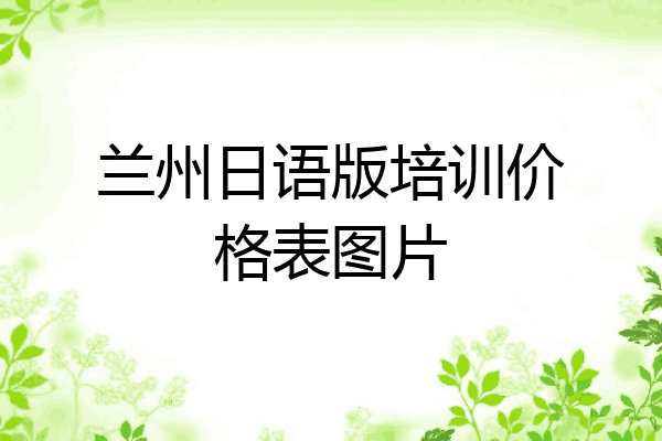 兰州日语版培训价格表图片