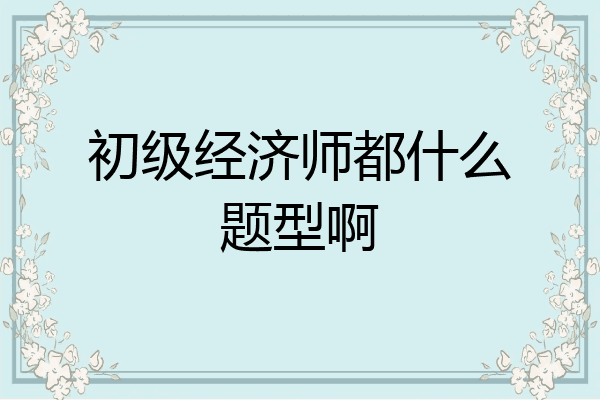 初级经济师都什么题型啊