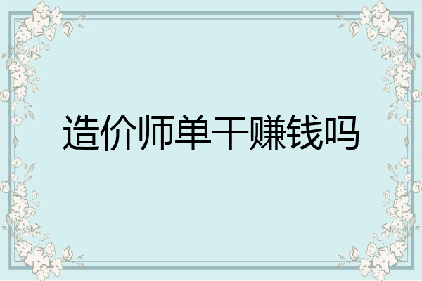 造价师单干赚钱吗