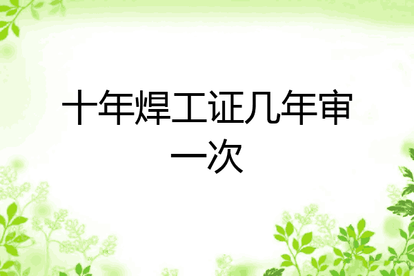 十年焊工证几年审一次