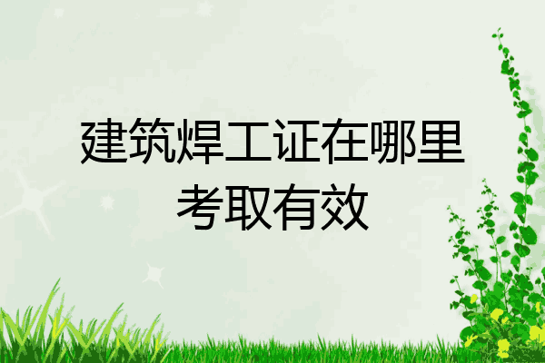建筑焊工证在哪里考取有效