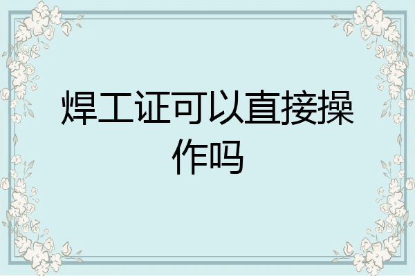 焊工证可以直接操作吗