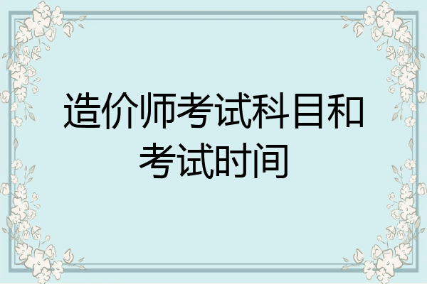 造价师考试科目和考试时间