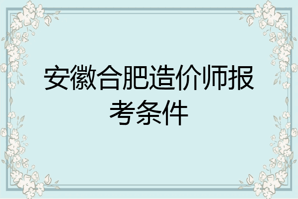 安徽合肥造价师报考条件