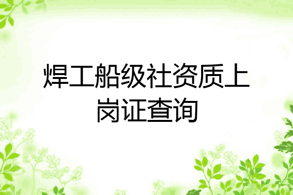焊工船级社资质上岗证查询