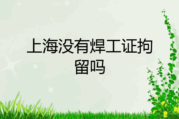 上海没有焊工证拘留吗