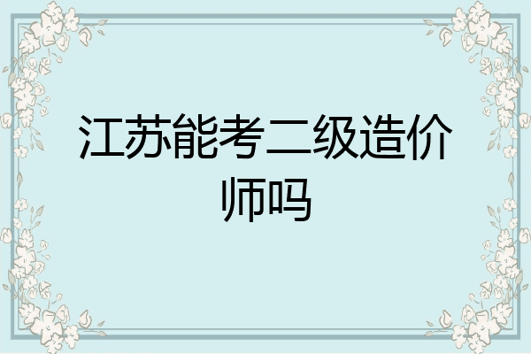 江苏能考二级造价师吗
