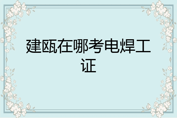 建瓯在哪考电焊工证