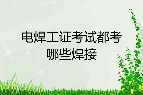 电焊工证考试都考哪些焊接