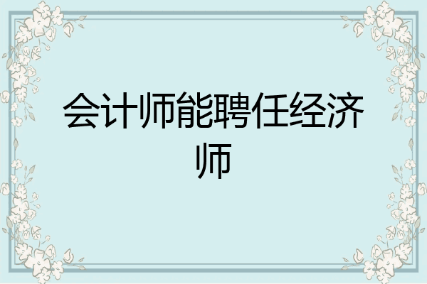 会计师能聘任经济师