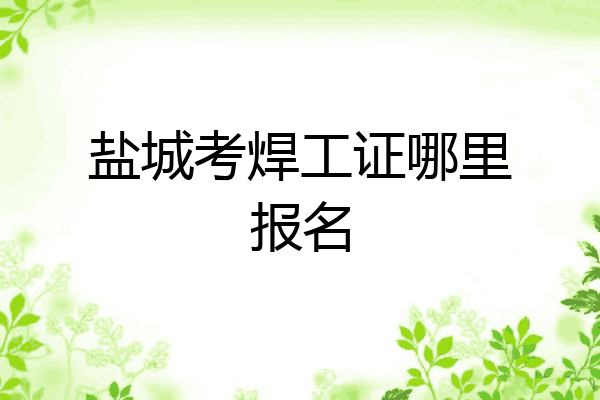 盐城考焊工证哪里报名