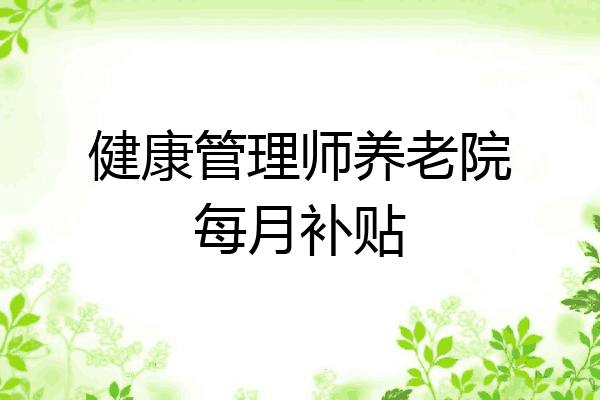 健康管理师养老院每月补贴
