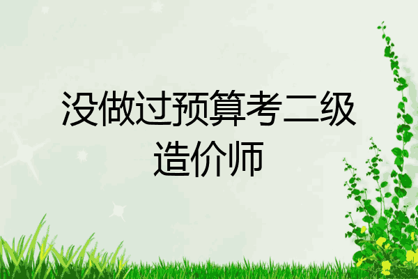 没做过预算考二级造价师