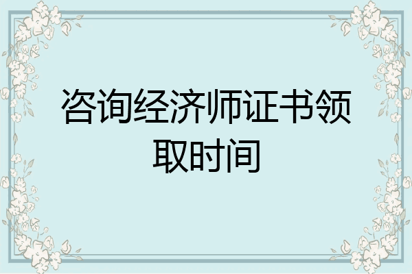 咨询经济师证书领取时间