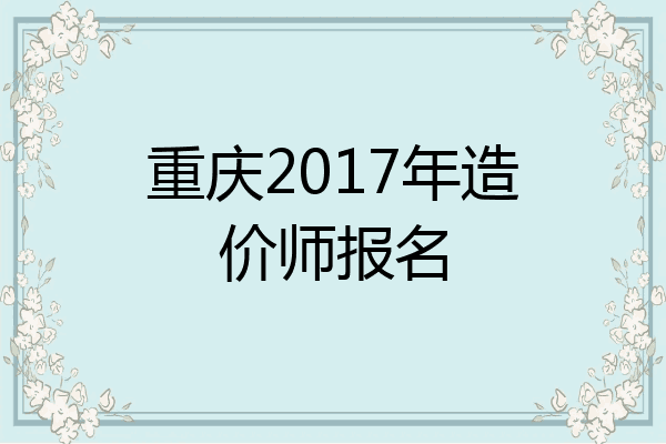 重庆2017年造价师报名