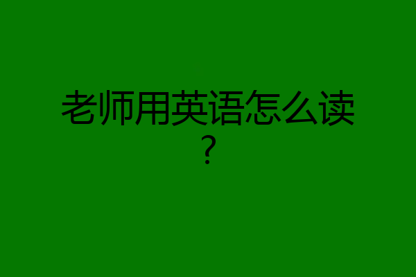 老师用英语怎么读?