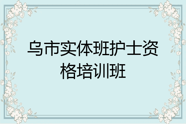 乌市实体班护士资格培训班