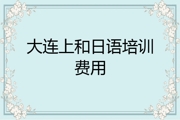 大连上和日语培训费用