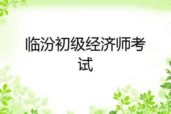 临汾初级经济师考试