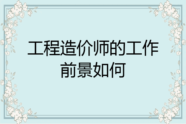 工程造价师的工作前景如何