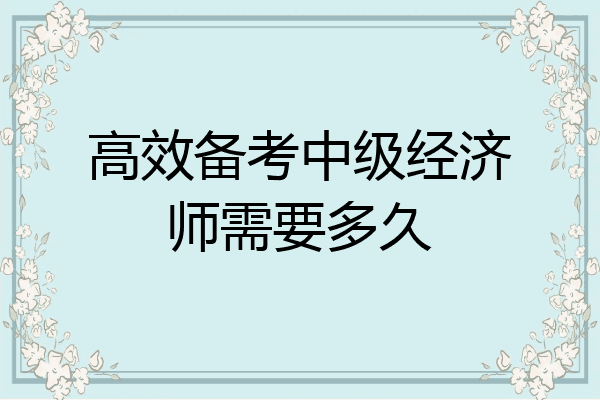 高效备考中级经济师需要多久