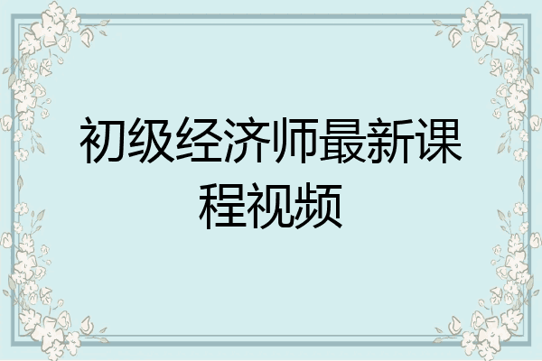 初级经济师最新课程视频