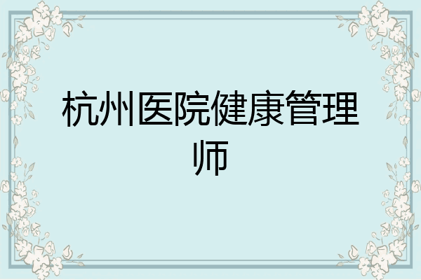 杭州医院健康管理师