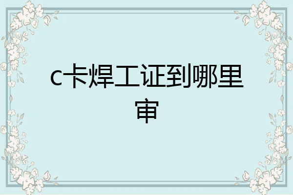c卡焊工证到哪里审