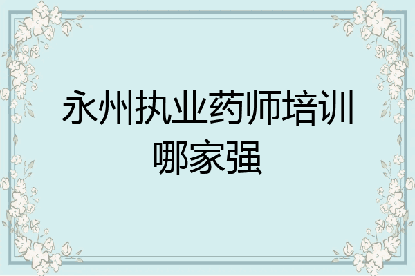 永州执业药师培训哪家强