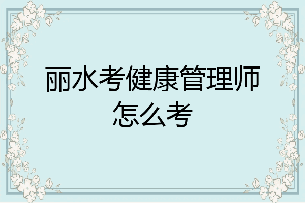 丽水考健康管理师怎么考