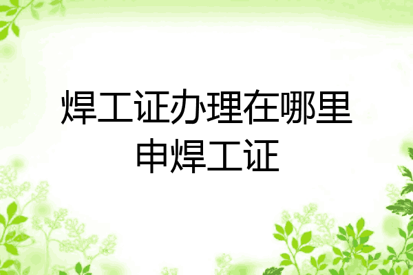 焊工证办理在哪里申焊工证
