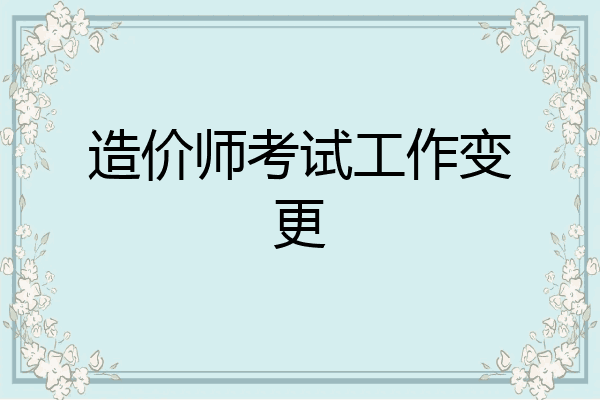 造价师考试工作变更