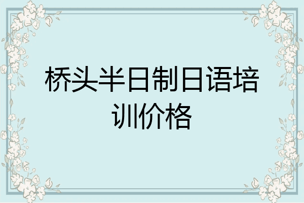 桥头半日制日语培训价格