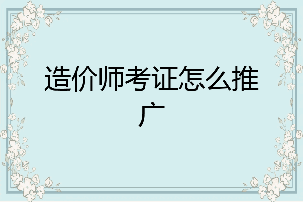 造价师考证怎么推广