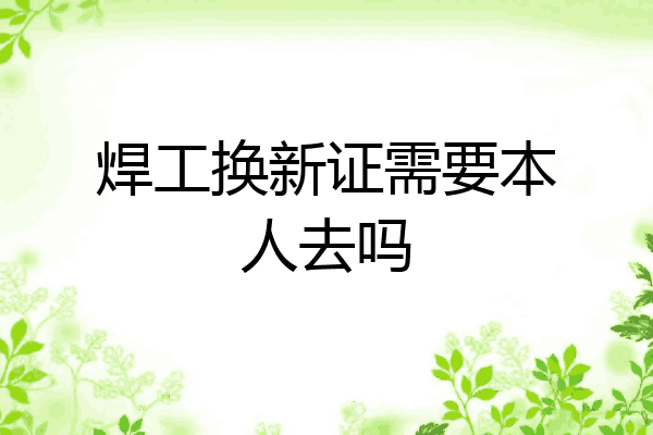 焊工换新证需要本人去吗