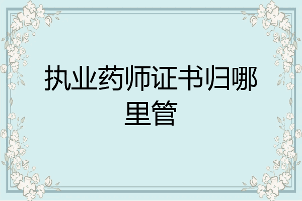 执业药师证书归哪里管
