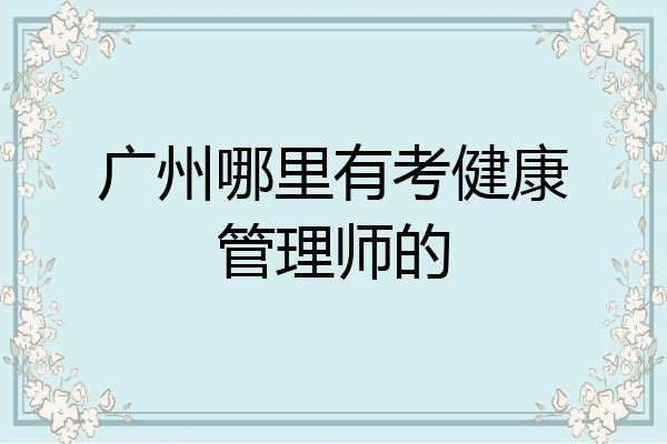 广州哪里有考健康管理师的