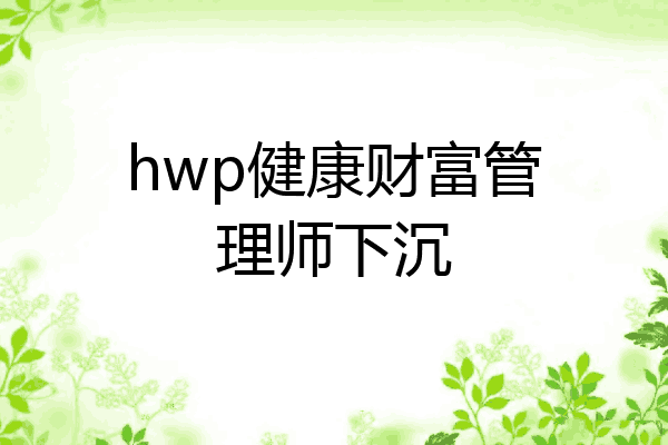 hwp健康财富管理师下沉
