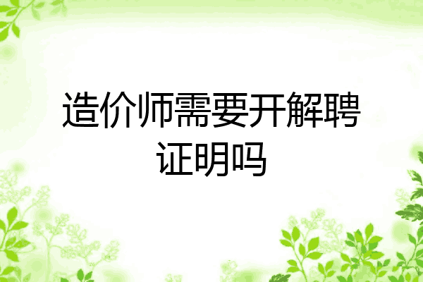 造价师需要开解聘证明吗
