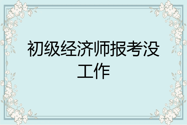 初级经济师报考没工作
