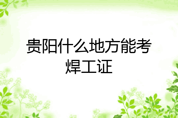 贵阳什么地方能考焊工证