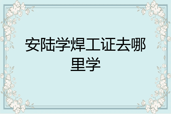 安陆学焊工证去哪里学