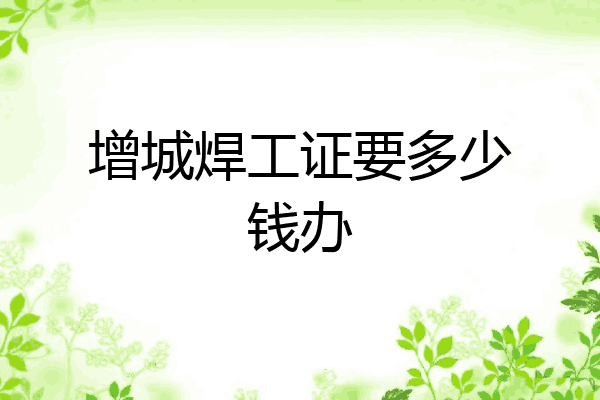 增城焊工证要多少钱办