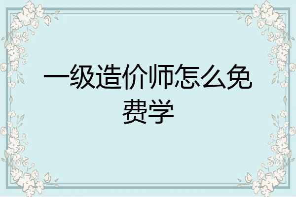 一级造价师怎么免费学