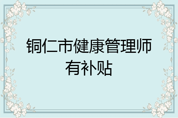 铜仁市健康管理师有补贴