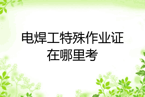 电焊工特殊作业证在哪里考