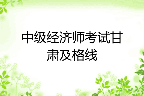 中级经济师考试甘肃及格线