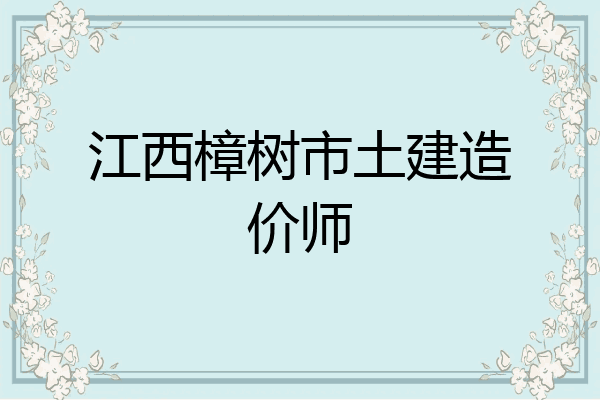 江西樟树市土建造价师