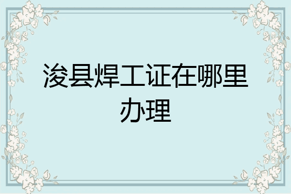 浚县焊工证在哪里办理